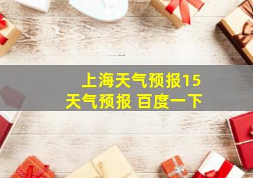 上海天气预报15天气预报 百度一下